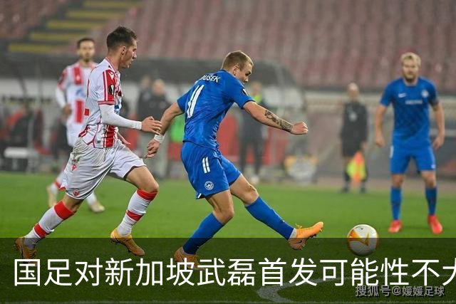 国足对新加坡武磊首发可能性不大 客战将全力以赴争胜