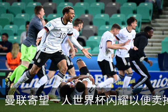 曼联寄望一人世界杯闪耀以便卖掉！参赛13人确定，卡塞米罗带来最后收入