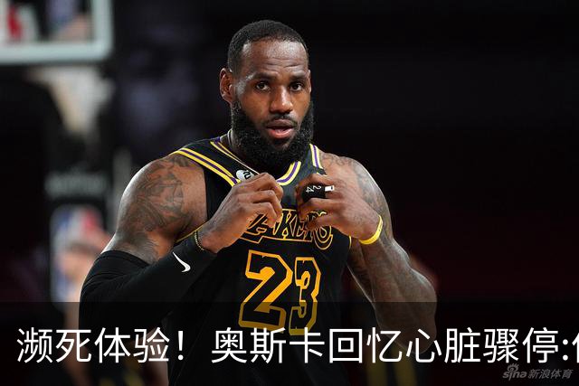 濒死体验！奥斯卡回忆心脏骤停:像是做了个美梦 听到儿子叫我回来